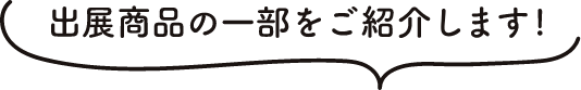 出展商品の一部をご紹介します。